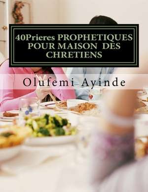 40prieres Prophetiques Pour Maison Des Chretiens de Olufemi Ayinde