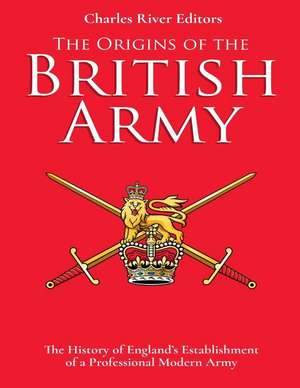 The Origins of the British Army de Charles River Editors