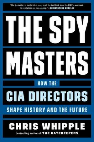 The Spymasters: How the CIA Directors Shape History and the Future de Chris Whipple