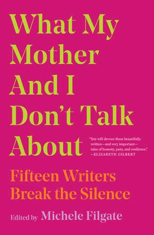 What My Mother and I Don't Talk About: Fifteen Writers Break the Silence de Michele Filgate