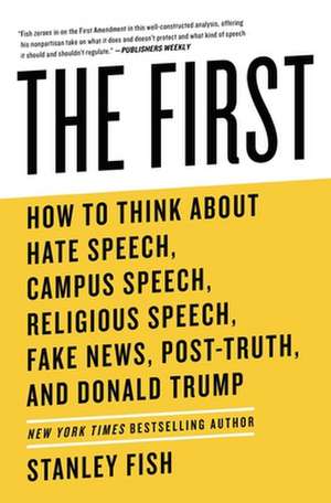 The First: How to Think about Hate Speech, Campus Speech, Religious Speech, Fake News, Post-Truth, and Donald Trump de Stanley Fish