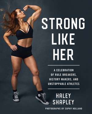 Strong Like Her: A Celebration of Rule Breakers, History Makers, and Unstoppable Athletes de Haley Shapley