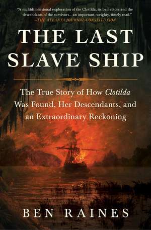 The Last Slave Ship: The True Story of How Clotilda Was Found, Her Descendants, and an Extraordinary Reckoning de Ben Raines