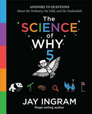 The Science of Why, Volume 5: Answers to Questions about the Ordinary, the Odd, and the Outlandish de Jay Ingram