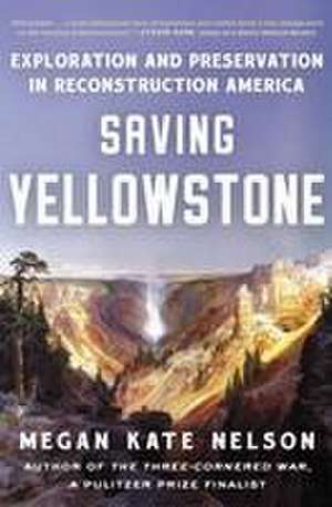 Saving Yellowstone: Exploration and Preservation in Reconstruction America de Megan Kate Nelson