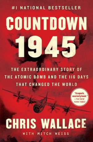 Countdown 1945: The Extraordinary Story of the Atomic Bomb and the 116 Days That Changed the World de Chris Wallace