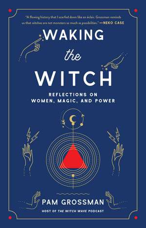 Waking the Witch: Reflections on Women, Magic, and Power de Pam Grossman