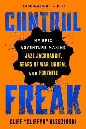 Control Freak: My Epic Adventure Making Jazz Jackrabbit, Gears of War, Unreal, and Fortnite de Cliff Bleszinski