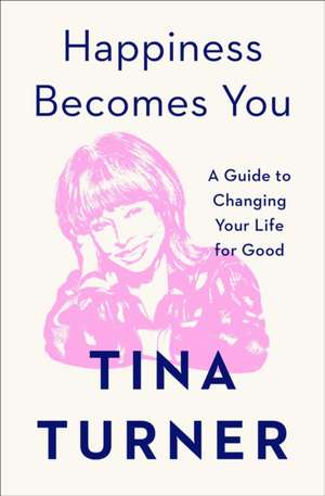 Happiness Becomes You: A Guide to Changing Your Life for Good de Tina Turner