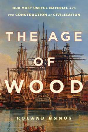 The Age of Wood: Our Most Useful Material and the Construction of Civilization de Roland Ennos