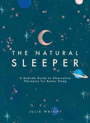 The Natural Sleeper: A Bedside Guide to Complementary and Alternative Solutions for Better Sleep de Julie Wright