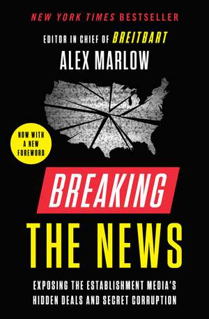 Breaking the News: Exposing the Establishment Media's Hidden Deals and Secret Corruption de Alex Marlow