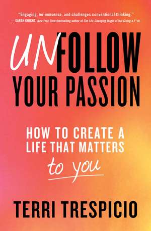 Unfollow Your Passion: How to Create a Life that Matters to You de Terri Trespicio