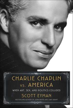 Charlie Chaplin vs. America: When Art, Sex, and Politics Collided de Scott Eyman