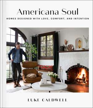 Americana Soul: Homes Designed with Love, Comfort, and Intention de Luke Caldwell