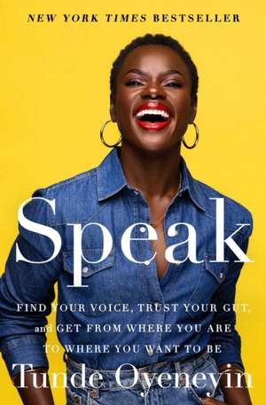 Speak: Find Your Voice, Trust Your Gut, and Get from Where You Are to Where You Want to Be de Tunde Oyeneyin