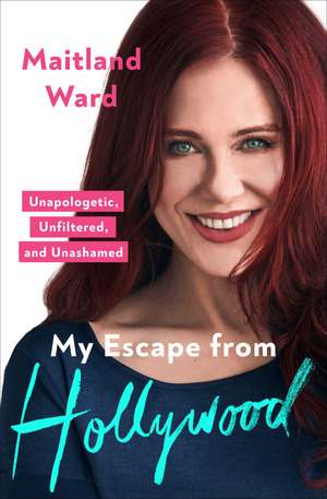 My Escape from Hollywood: Unapologetic, Unfiltered, and Unashamed de Maitland Ward