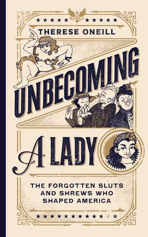 Unbecoming a Lady: The Forgotten Sluts and Shrews Who Shaped America de Therese Oneill