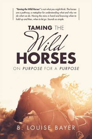 Taming the Wild Horses de B. Louise Bayer