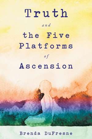 Truth and the Five Platforms of Ascension de Brenda DuFresne