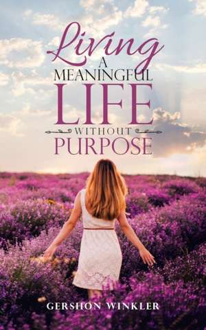 Living a Meaningful Life Without Purpose de Gershon Winkler