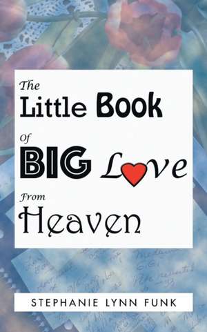 The Little Book of Big Love from Heaven de Stephanie Lynn Funk