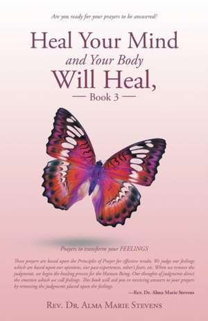 Heal Your Mind and Your Body Will Heal, Book 3 de Rev. Alma Marie Stevens