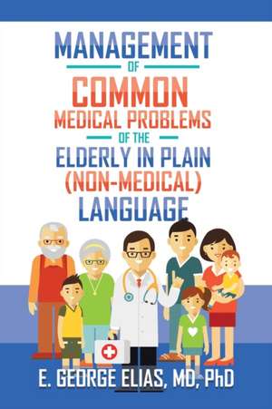 Management of Common Medical Problems of the Elderly in Plain (Non-Medical) Language de E. George Elias MD