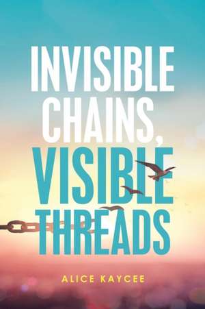 Invisible Chains, Visible Threads de Alice Kaycee