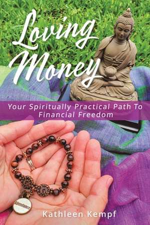 Loving Money: Your Spiritually Practical Path to Financial Freedom de Kathleen Kempf