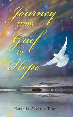 Journey from Grief to Hope de Estrella Alvarez Tinch