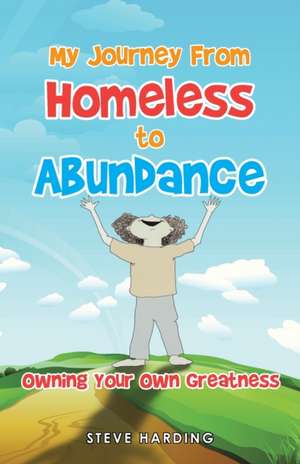 My Journey from Homeless to Abundance de Steve Harding