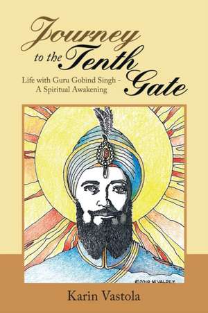 Journey to the Tenth Gate: Life with Guru Gobind Singh - A Spiritual Awakening de Karin Vastola