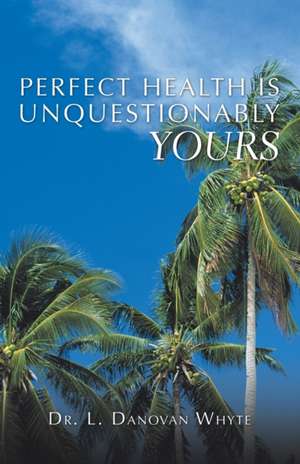 Perfect Health Is Unquestionably Yours de L. Danovan Whyte