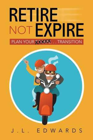 Retire Not Expire de J. L. Edwards