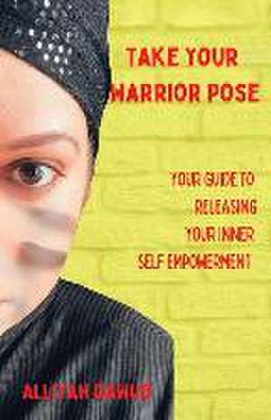 Take Your Warrior Pose: Your Guide to Releasing Your Inner Self Empowerment de Alliyah Dawud