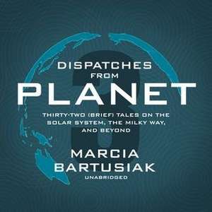 Dispatches from Planet 3: Thirty-Two (Brief) Tales on the Solar System, the Milky Way, and Beyond de Marcia Bartusiak