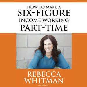 How to Make a Six-Figure Income Working Part-Time de Rebecca Whitman