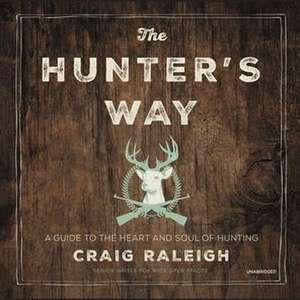 The Hunter's Way: A Guide to the Heart and Soul of Hunting de Craig Raleigh