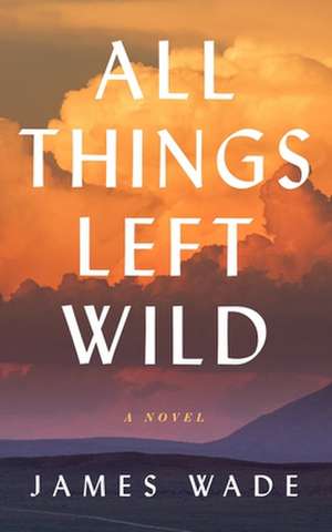 All Things Left Wild de James Wade