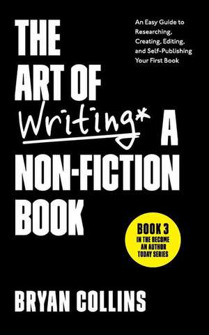 The Art of Writing a Non-Fiction Book: An Easy Guide to Researching, Creating, Editing, and Self-Publishing Your First Book de Bryan Collins