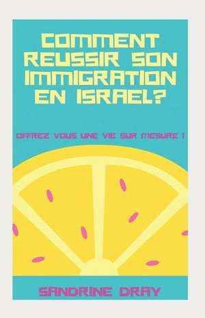 Comment Reussir Son Immigration En Israel ?: Offrez Vous Une Vie Sur Mesure ! de Sandrine Dray