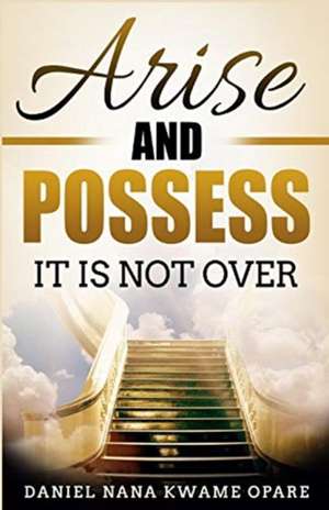 Arise and Possess de Daniel Nana Kwame Opare