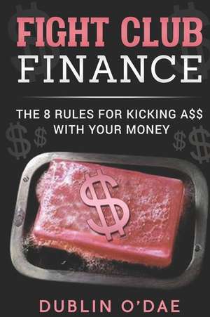 Fight Club Finance: The 8 Rule for Kicking A$$ with Your Money de Dublin O'Dae