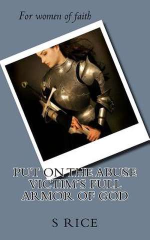 Putting on the Abuse Victim's Full Armor of God de Rice, S. K.