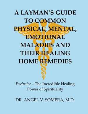 A Layman's Guide to Common Physical, Mental, Emotional Maladies and Their Healing Home Remedies de Somera, M. D. Dr Angel V.