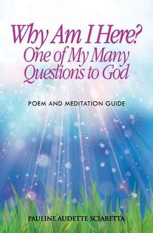 Why Am I Here? One of My Many Questions to God de Sciaretta, Pauline Audette