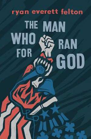 The Man Who Ran for God de Ryan Everett Felton