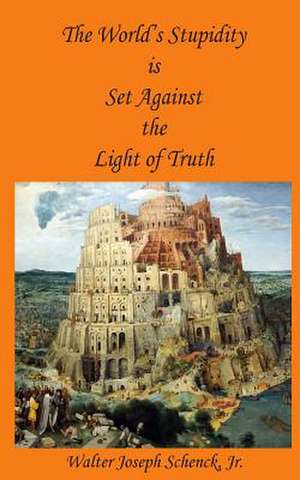 The World's Stupidity Is Set Against the Light of Truth de Schenck, Jr. Mr Walter Joseph