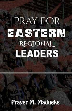 Pray for Eastern Regional Leaders de Madueke, Pst Prayer M.